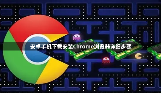 安卓手机下载安装Chrome浏览器详细步骤1