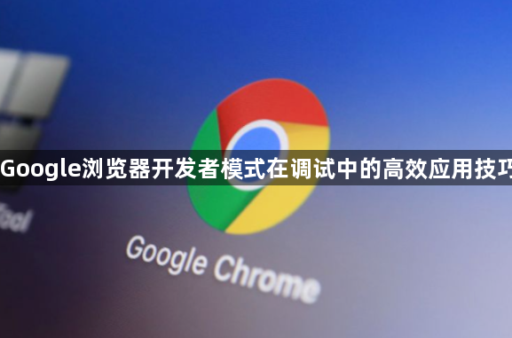 Google浏览器开发者模式在调试中的高效应用技巧1