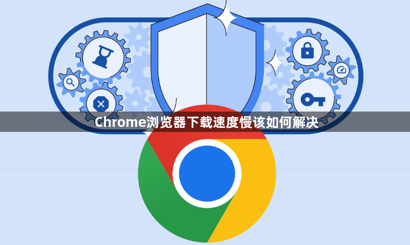 Chrome浏览器下载速度慢该如何解决1