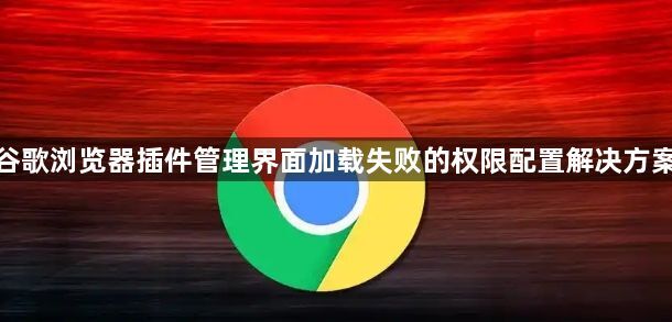 谷歌浏览器插件管理界面加载失败的权限配置解决方案1