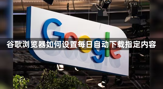 谷歌浏览器如何设置每日自动下载指定内容1