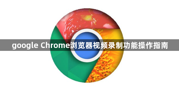 google Chrome浏览器视频录制功能操作指南1