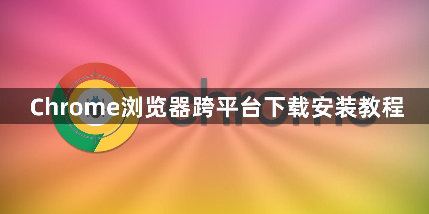 Chrome浏览器跨平台下载安装教程1