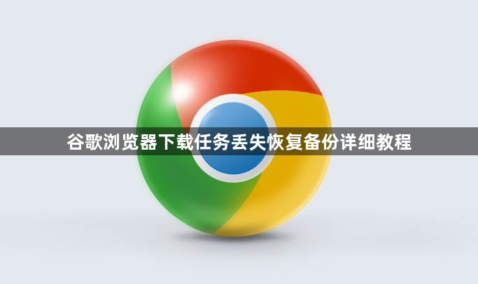 谷歌浏览器下载任务丢失恢复备份详细教程1