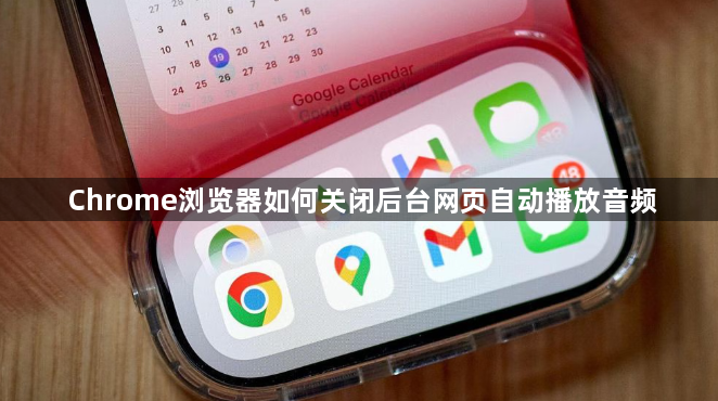Chrome浏览器如何关闭后台网页自动播放音频1