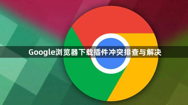 Google浏览器下载插件冲突排查与解决1