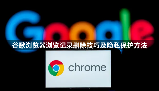 谷歌浏览器浏览记录删除技巧及隐私保护方法1