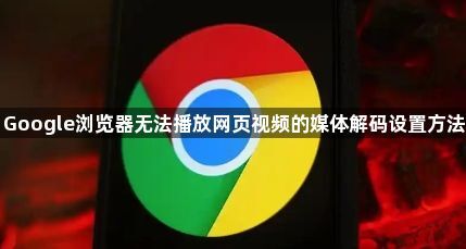 Google浏览器无法播放网页视频的媒体解码设置方法1