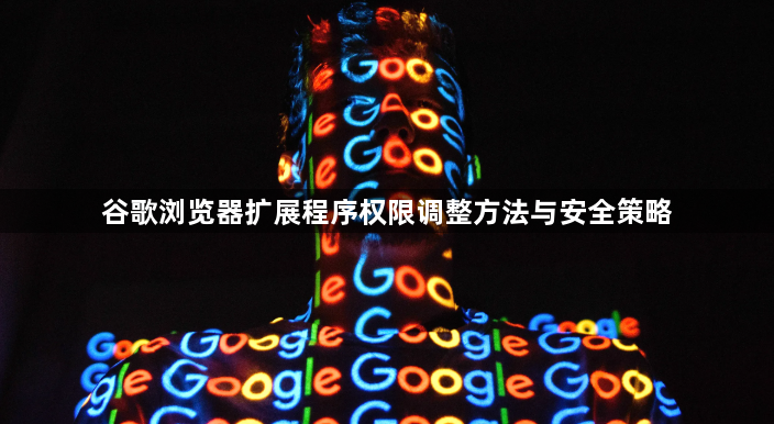 谷歌浏览器扩展程序权限调整方法与安全策略1