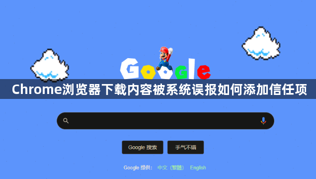 Chrome浏览器下载内容被系统误报如何添加信任项1