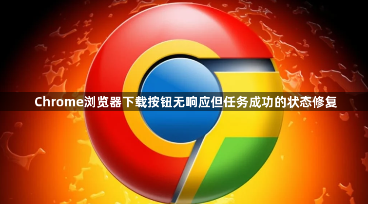 Chrome浏览器下载按钮无响应但任务成功的状态修复1