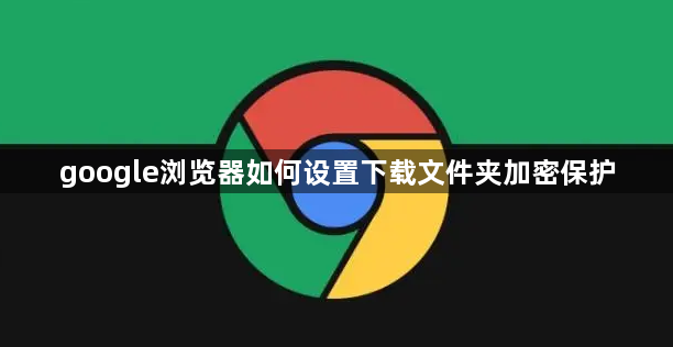 google浏览器如何设置下载文件夹加密保护1