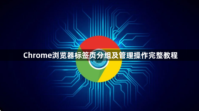 Chrome浏览器标签页分组及管理操作完整教程1