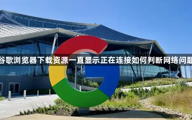 谷歌浏览器下载资源一直显示正在连接如何判断网络问题1
