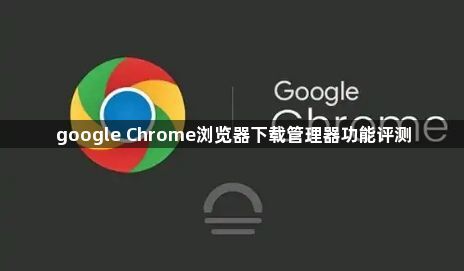 google Chrome浏览器下载管理器功能评测1