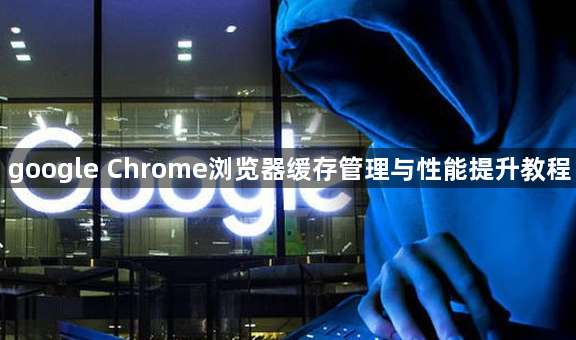 google Chrome浏览器缓存管理与性能提升教程1