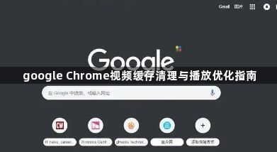google Chrome视频缓存清理与播放优化指南1