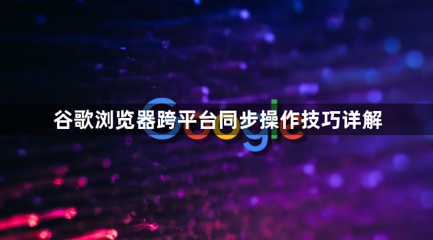 谷歌浏览器跨平台同步操作技巧详解1