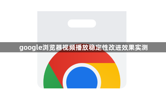 google浏览器视频播放稳定性改进效果实测1