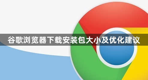 谷歌浏览器下载安装包大小及优化建议1