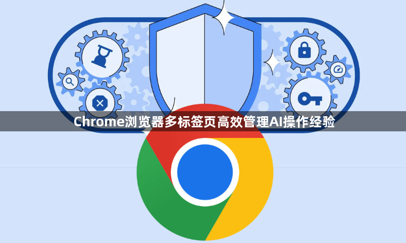 Chrome浏览器多标签页高效管理AI操作经验1