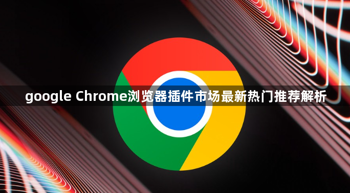 google Chrome浏览器插件市场最新热门推荐解析1