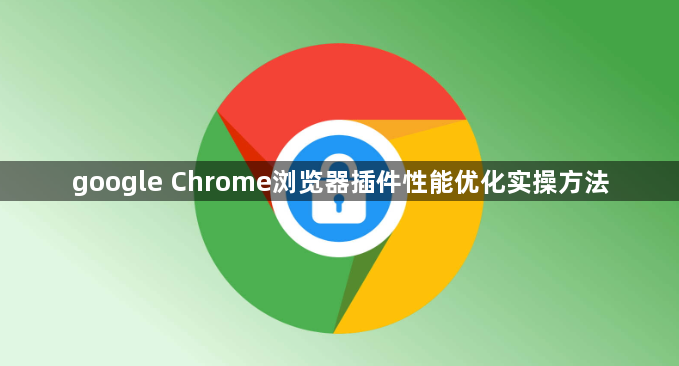 google Chrome浏览器插件性能优化实操方法1