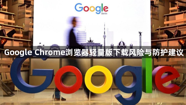 Google Chrome浏览器轻量版下载风险与防护建议1
