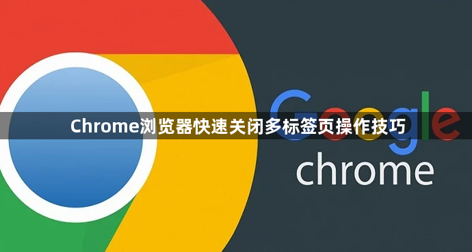 Chrome浏览器快速关闭多标签页操作技巧1