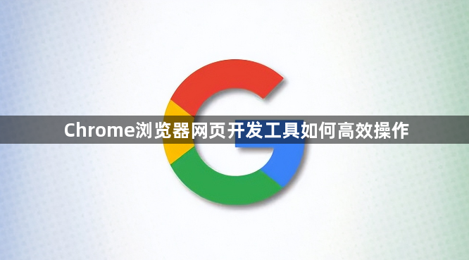 Chrome浏览器网页开发工具如何高效操作1