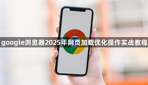 google浏览器2025年网页加载优化操作实战教程1