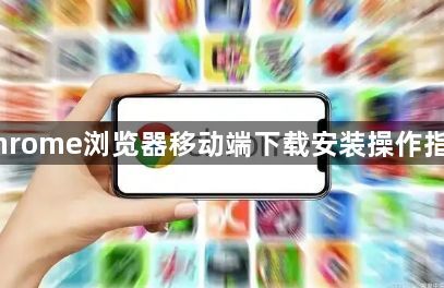 Chrome浏览器移动端下载安装操作指南1