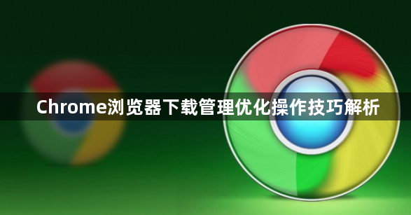 Chrome浏览器下载管理优化操作技巧解析1