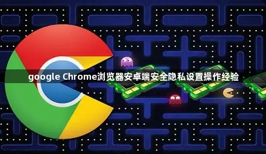 google Chrome浏览器安卓端安全隐私设置操作经验1