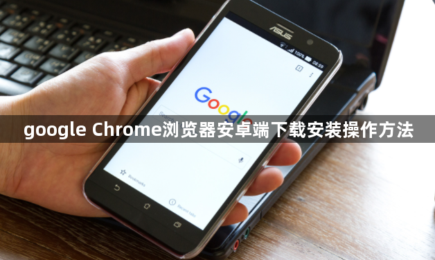 google Chrome浏览器安卓端下载安装操作方法1