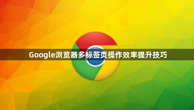 Google浏览器多标签页操作效率提升技巧1