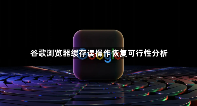 谷歌浏览器缓存误操作恢复可行性分析1