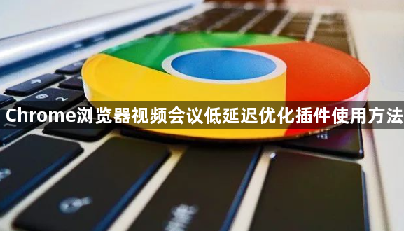Chrome浏览器视频会议低延迟优化插件使用方法1