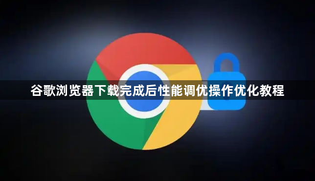 谷歌浏览器下载完成后性能调优操作优化教程1