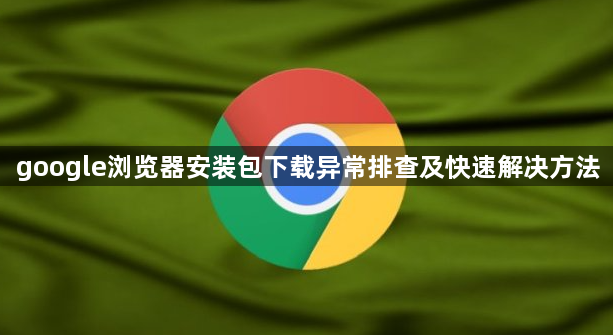 google浏览器安装包下载异常排查及快速解决方法1