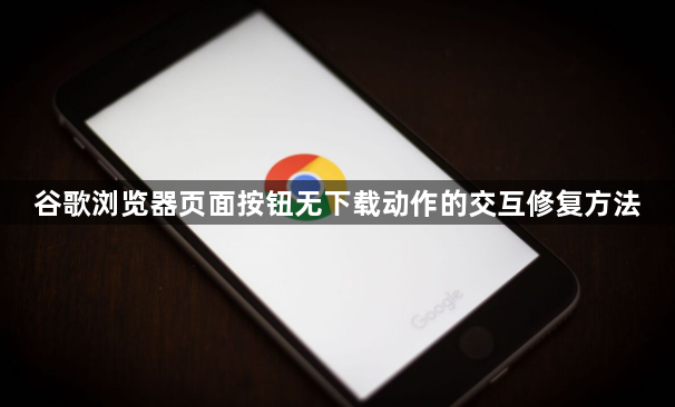 谷歌浏览器页面按钮无下载动作的交互修复方法1