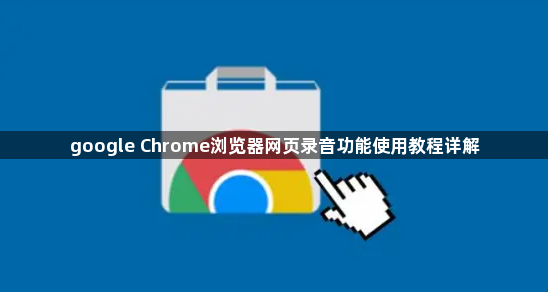 google Chrome浏览器网页录音功能使用教程详解1