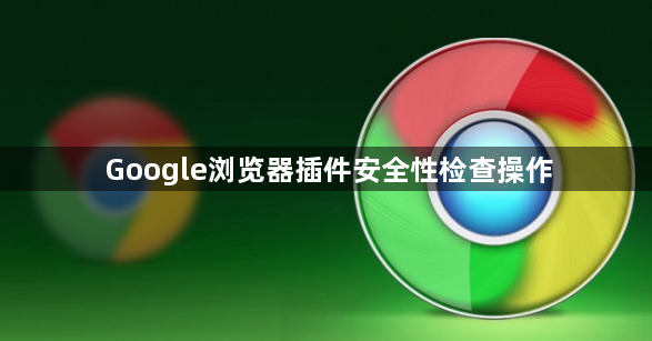Google浏览器插件安全性检查操作1