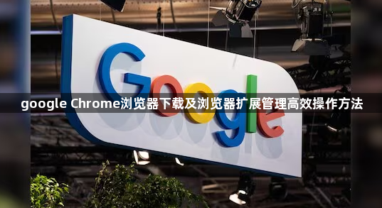 google Chrome浏览器下载及浏览器扩展管理高效操作方法1