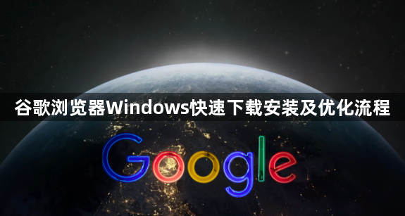 谷歌浏览器Windows快速下载安装及优化流程1