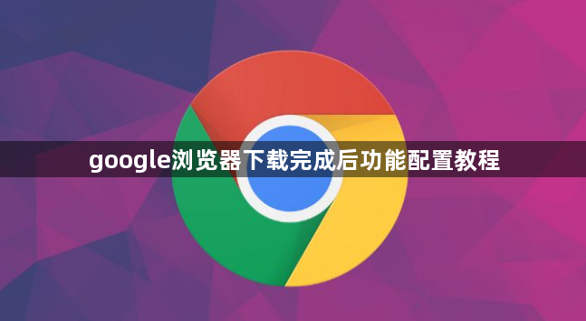 google浏览器下载完成后功能配置教程1