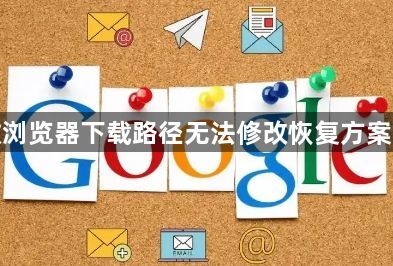 谷歌浏览器下载路径无法修改恢复方案汇总1