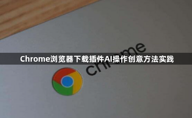 Chrome浏览器下载插件AI操作创意方法实践1