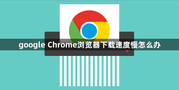 google Chrome浏览器下载速度慢怎么办1