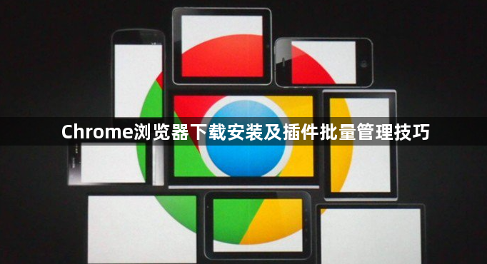 Chrome浏览器下载安装及插件批量管理技巧1